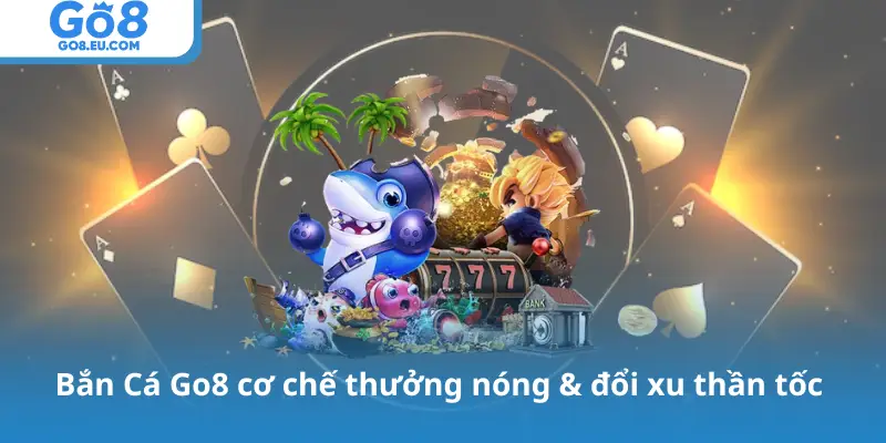 Bắn Cá Go8 cơ chế thưởng nóng & đổi xu thần tốc