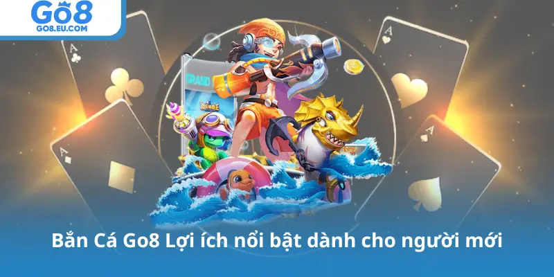 Bắn Cá Go8 Lợi ích nổi bật dành cho người mới
