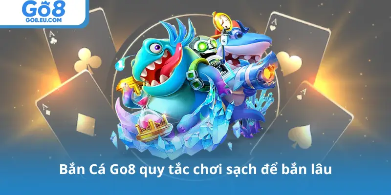 Bắn Cá Go8 quy tắc chơi sạch để bắn lâu