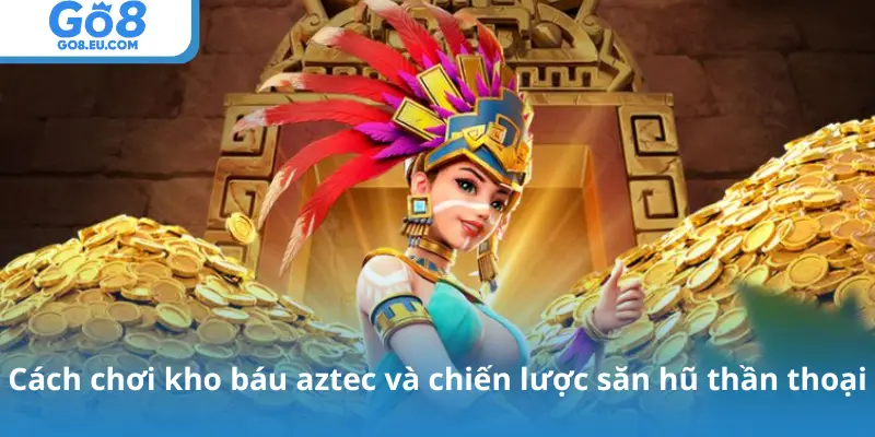 Cách chơi kho báu aztec và chiến lược săn hũ thần thoại