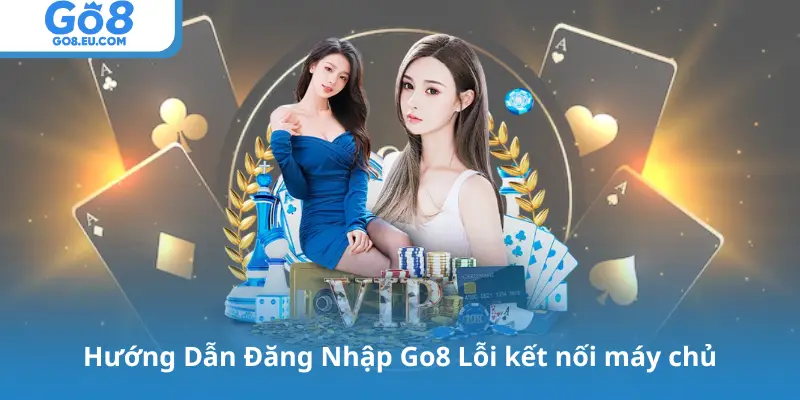 Hướng Dẫn Đăng Nhập Go8 Lỗi kết nối máy chủ