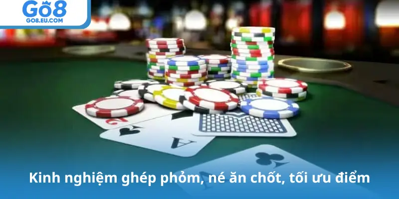 Kinh nghiệm ghép phỏm, né ăn chốt, tối ưu điểm