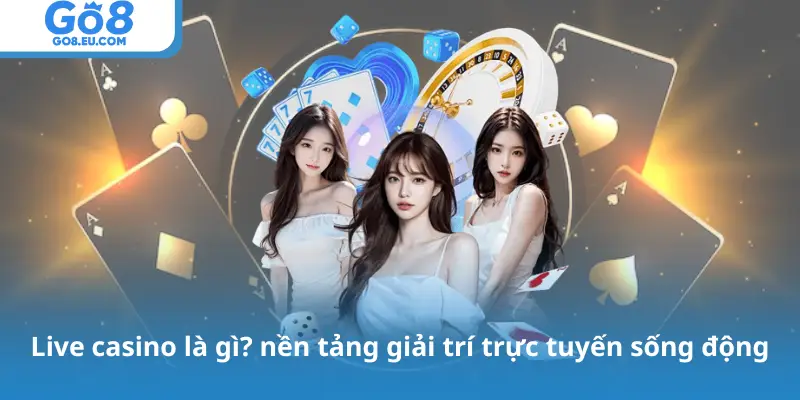 Live casino là gì? nền tảng giải trí trực tuyến sống động