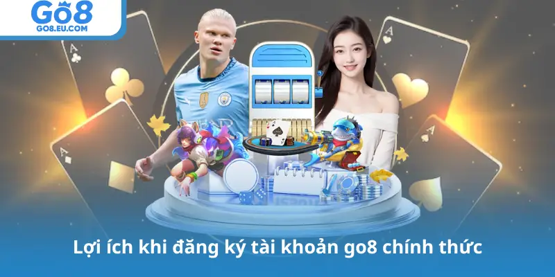 Lợi ích khi đăng ký tài khoản go8 chính thức