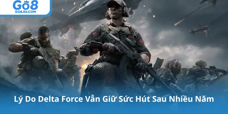 Lý Do Delta Force Vẫn Giữ Sức Hút Sau Nhiều Năm