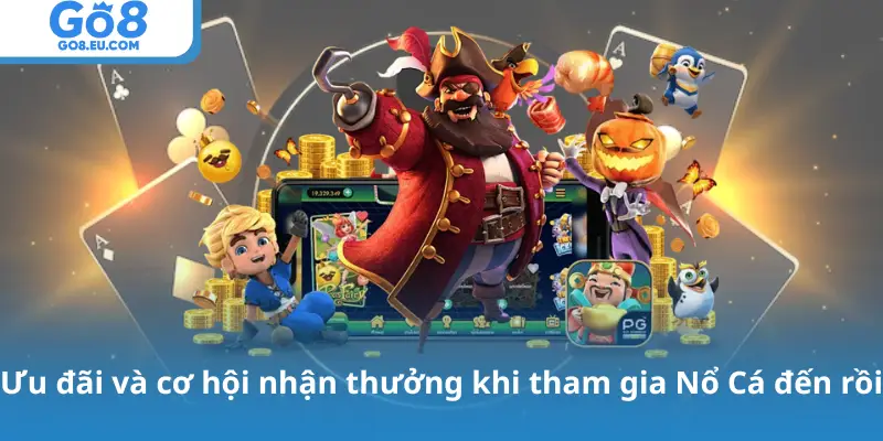 Ưu đãi và cơ hội nhận thưởng khi tham gia Nổ Cá đến rồi